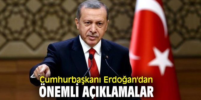 Cumhurbaşkanı Erdoğan'dan önemli açıklamalar