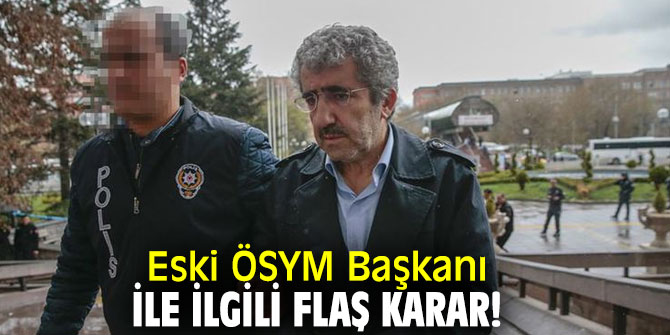 Eski ÖSYM Başkanı ile ilgili flaş karar!
