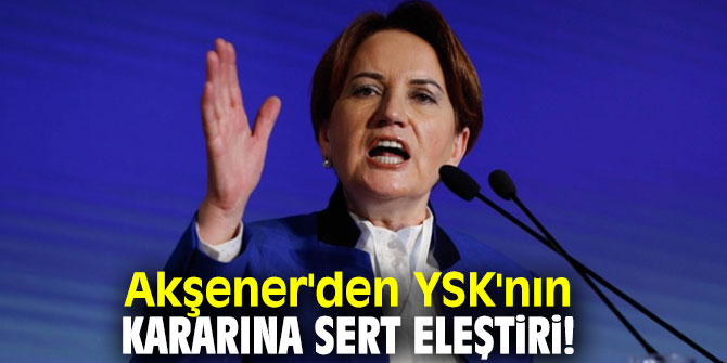 Akşener'den YSK'nın kararına sert eleştiri!