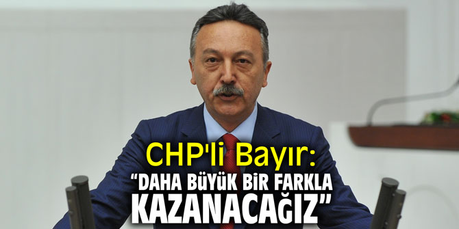 CHP'li Bayır: "Daha büyük bir farkla kazanacağız"