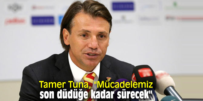 Tamer Tuna, "Mücadelemiz son düdüğe kadar sürecek"