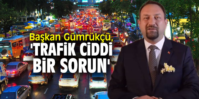 Başkan Gümrükçü, 'Trafik ciddi bir sorun'