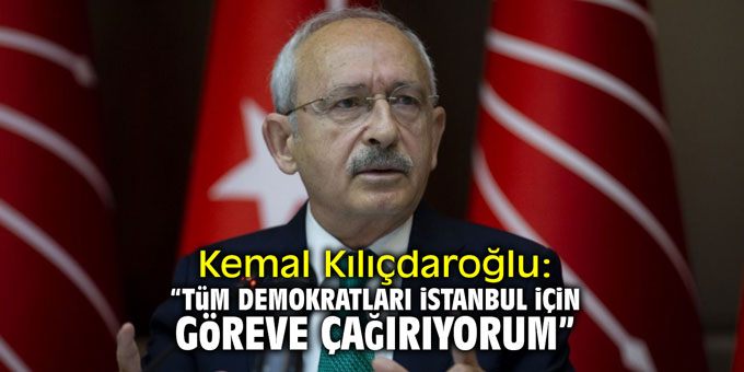 Kemal Kılıçdaroğlu: "Tüm demokratları İstanbul için göreve çağırıyorum!"