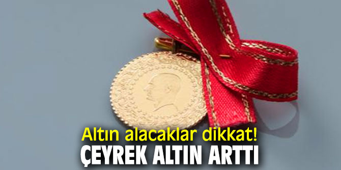Altın alacaklar dikkat! Çeyrek altın arttı