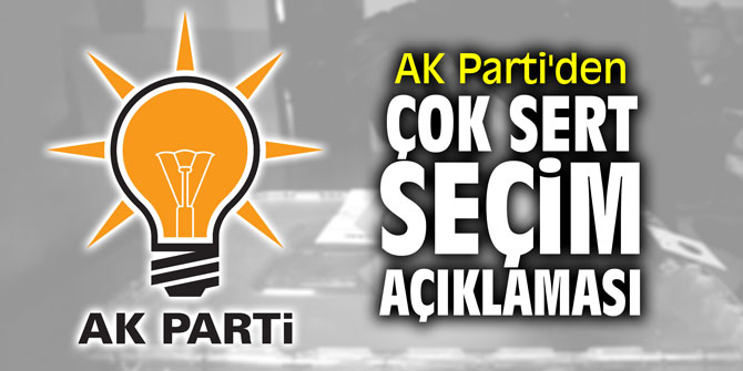 AK Parti'den çok sert seçim açıklaması!