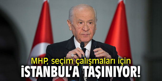 MHP, seçim çalışmaları için İstanbul'a taşınıyor!