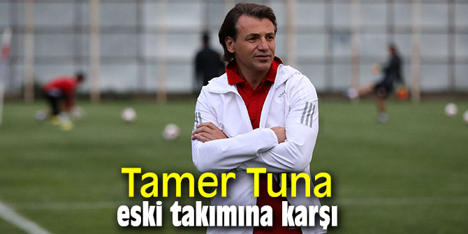 Tamer Tuna eski takımına karşı