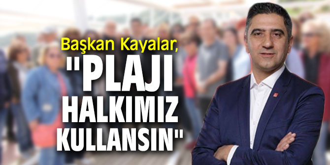 Başkan Kayalar, "Plajı halkımız kullansın"