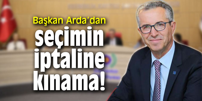 Başkan Arda’dan seçimin iptaline kınama!