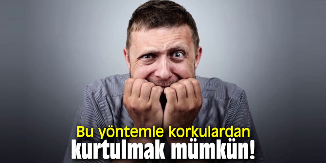 Bu yöntemle korkulardan kurtulmak mümkün!
