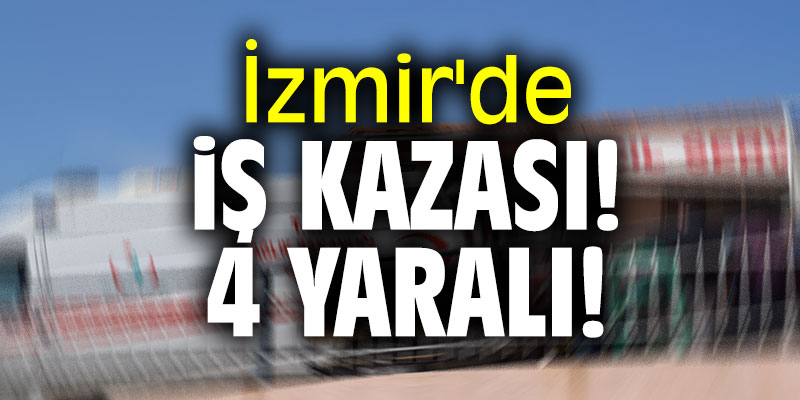İzmir'de iş kazası: 4 yaralı