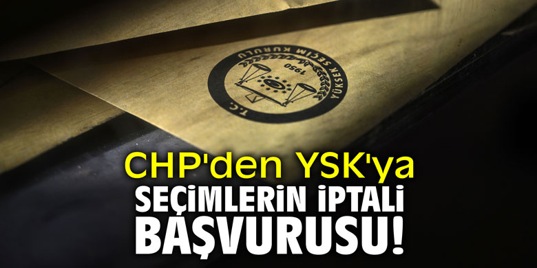 CHP'den YSK'ya seçimlerin iptali başvurusu!