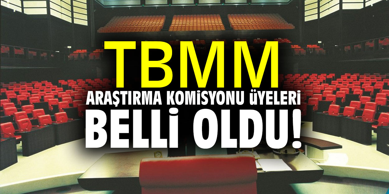 TBMM Araştırma Komisyonu üyeleri belli oldu