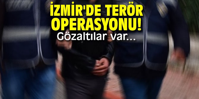 İzmir'de terör operasyonu! Gözaltılar var...