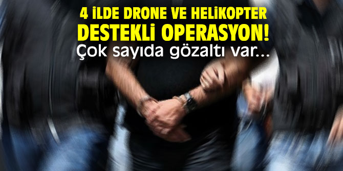 4 ilde drone ve helikopter destekli operasyon! Çok sayıda gözaltı var...