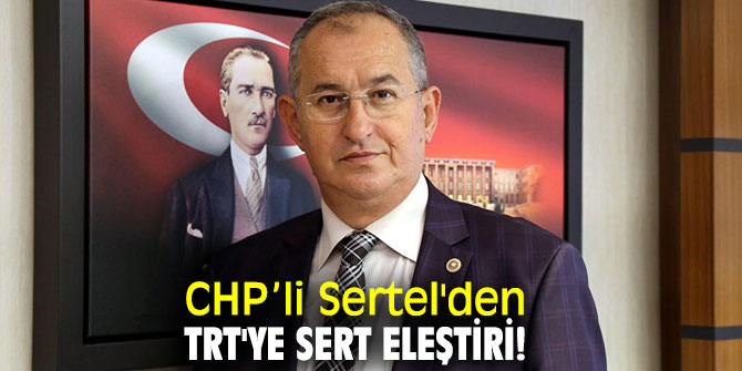 CHP’li Sertel'den TRT'ye sert eleştiri!