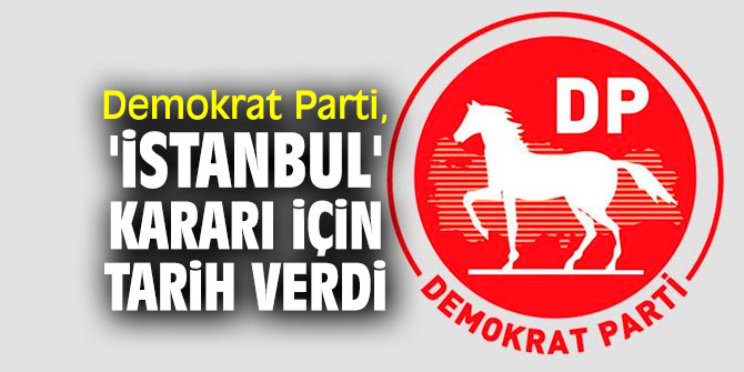 Demokrat Parti, 'İstanbul' kararı için tarih verdi