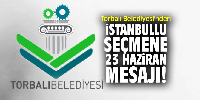 Torbalı Belediyesi'nden İstanbullu seçmene 23 Haziran mesajı!