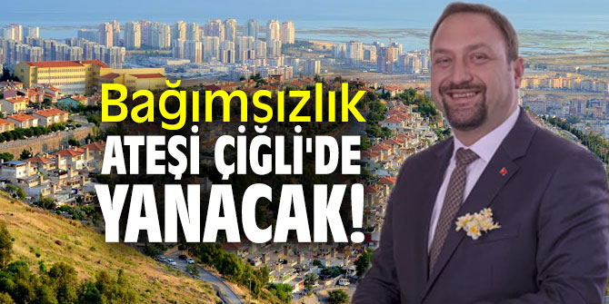 Bağımsızlık ateşi Çiğli'de yanacak!