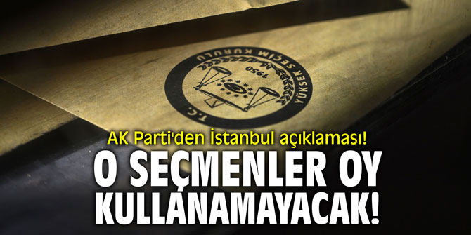 AK Parti'den İstanbul açıklaması! O seçmenler oy kullanamayacak