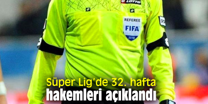 Süper Lig’de 32. hafta hakemleri açıklandı