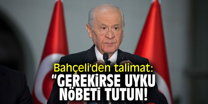 Bahçeli'den talimat: "Gerekirse uyku nöbeti tutun"