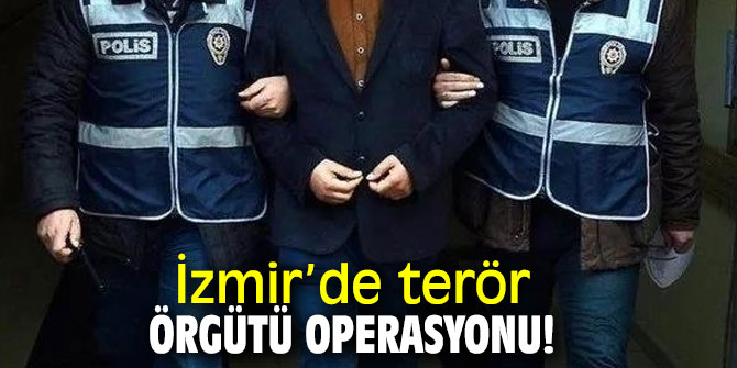 İzmir’de terör örgütü operasyonu!