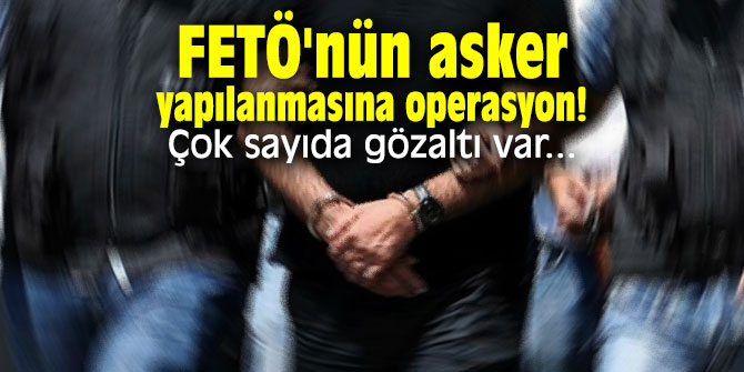 FETÖ'nün asker yapılanmasına operasyon! Çok sayıda gözaltı var...