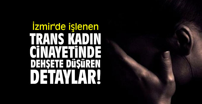 İzmir'de işlenen trans kadın cinayetinde dehşete düşüren detaylar
