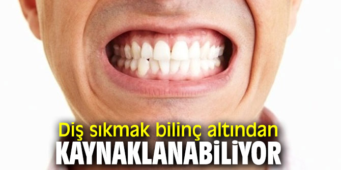 Diş sıkmak bilinç altından kaynaklanabiliyor