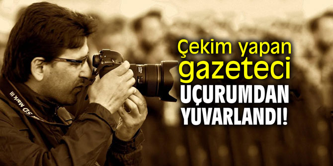 Çekim yapan gazeteci uçurumdan yuvarlandı!