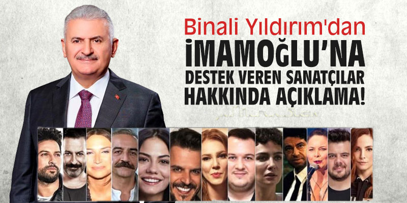 Binali Yıldırım'dan İmamoğlu'na destek veren sanatçılar hakkında açıklama!