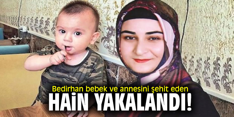 Bedirhan bebek ve annesini şehit eden hain yakalandı!