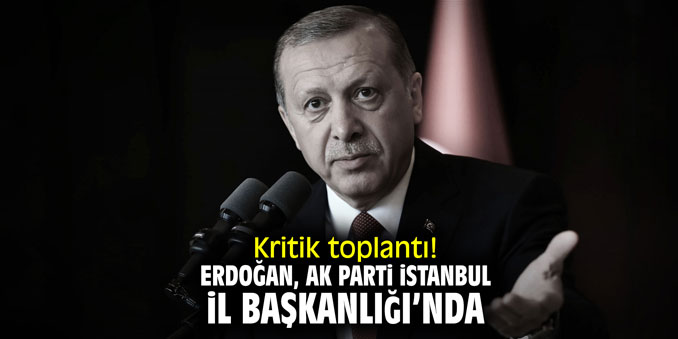 Kritik toplantı! Erdoğan, AK Parti İstanbul İl Başkanlığı'nda!