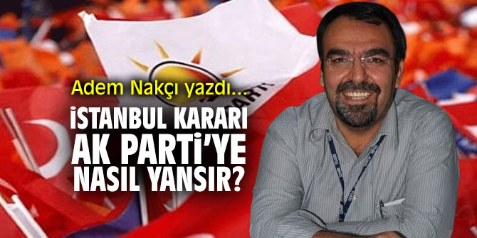 "İstanbul Kararı" Ak Parti'ye nasıl yansır…