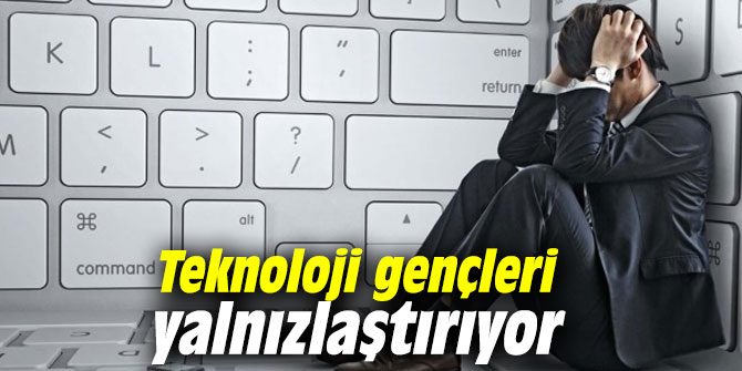 Teknoloji gençleri yalnızlaştırıyor