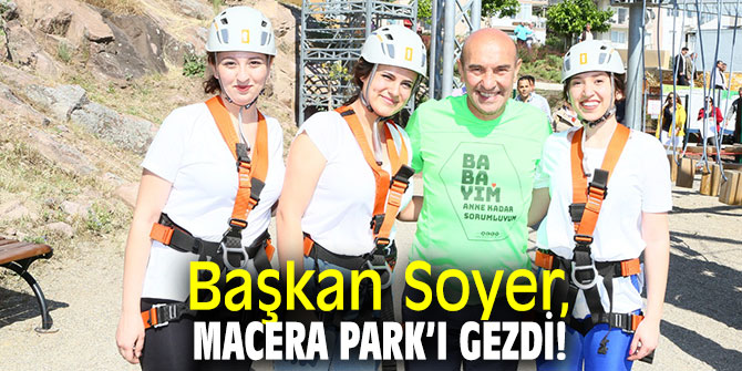 Başkan Soyer, Macera Park’ı gezdi!