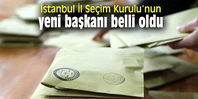 İstanbul İl Seçim Kurulu’nun yeni başkanı belli oldu