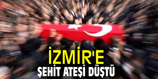 İzmir'e şehit ateşi düştü