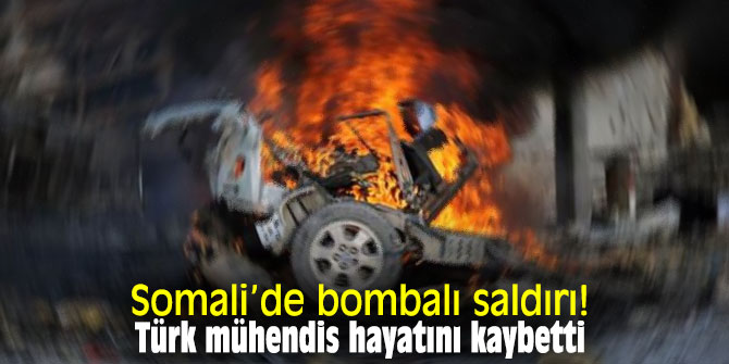 Somali’de bombalı saldırı: Türk mühendis hayatını kaybetti