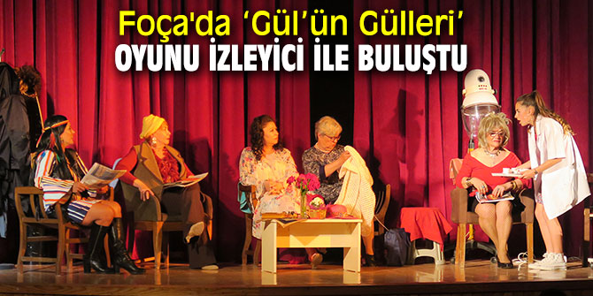Foça'da 'Gül’ün Gülleri’ oyunu izleyici ile buluştu