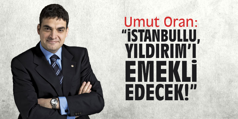 Umut Oran: "İstanbullu, Yıldırım'ı emekli edecek!"