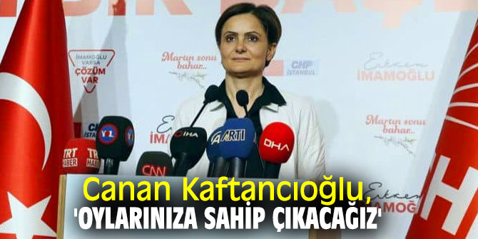 Canan Kaftancıoğlu, 'Oylarınıza sahip çıkacağız'
