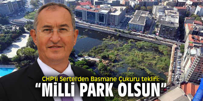 CHP'li Sertel'den Basmane Çukuru teklifi: "Milli park olsun"