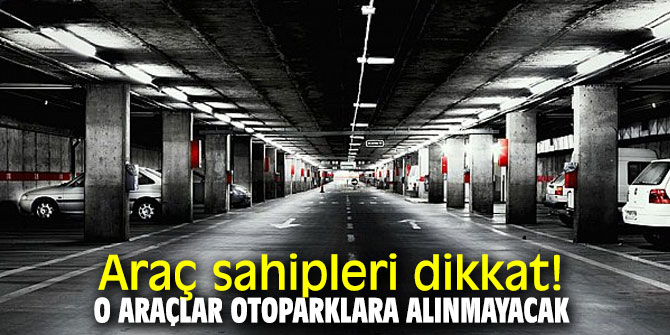 Araç sahipleri dikkat! O araçlar otoparklara alınmayacak