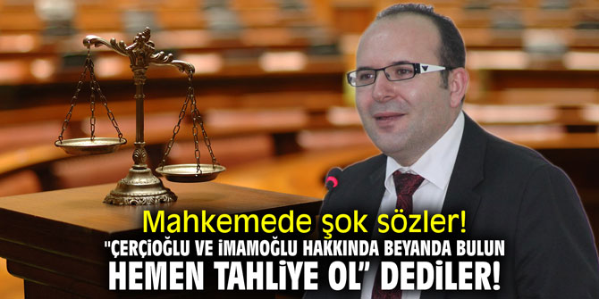 Mahkemede şok sözler! "Çerçioğlu ve İmamoğlu hakkında beyanda bulun, hemen tahliye ol" dediler!