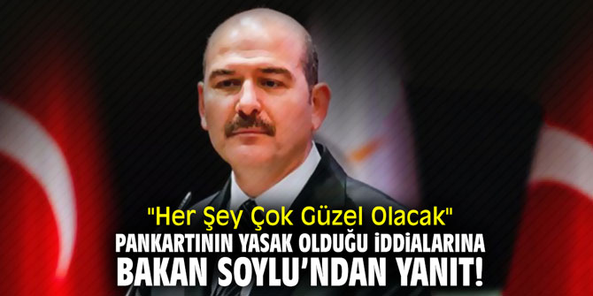 "Her Şey Çok Güzel Olacak" pankartının yasak olduğu iddialarına Bakan Soylu'dan yanıt!