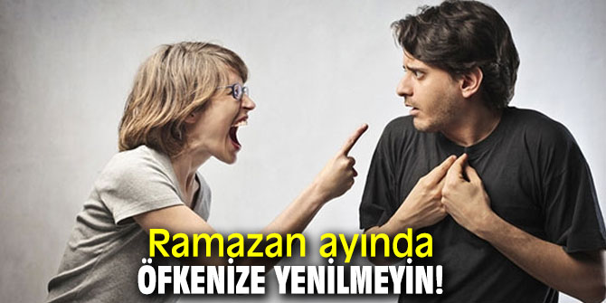 Ramazan ayında öfkenize yenilmeyin!