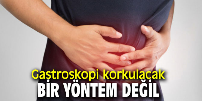 Gastroskopi korkulacak bir yöntem değil