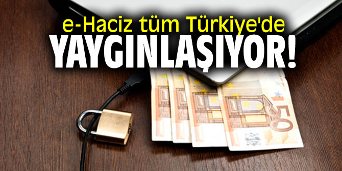 e-Haciz tüm Türkiye'de yaygınlaşıyor